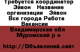 Требуется координатор Эйвон › Название организации ­ Эйвон - Все города Работа » Вакансии   . Владимирская обл.,Муромский р-н